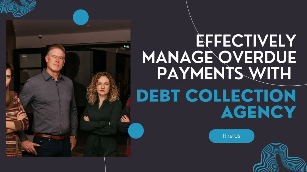 How to Effectively Manage Overdue Payments with Debt Collection Agency